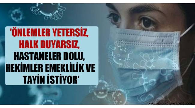 'Önlemler yetersiz, halk duyarsız, hastaneler dolu, hekimler emeklilik ve tayin istiyor'