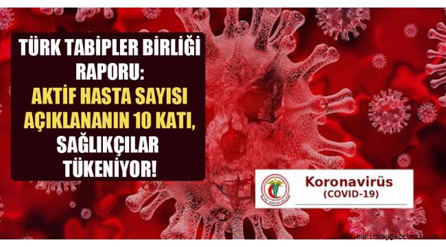 Türk Tabipler Birliği raporu: Aktif hasta sayısı açıklananın 10 katı, sağlıkçılar tükeniyor!