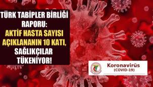 Türk Tabipler Birliği raporu: Aktif hasta sayısı açıklananın 10 katı, sağlıkçılar tükeniyor!