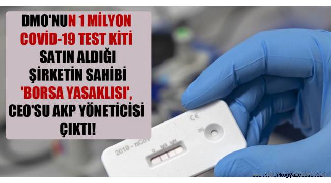 DMO'nun 1 milyon Covid-19 test kiti satın aldığı şirketin sahibi 'borsa yasaklısı', CEO'su AKP yöneticisi çıktı!