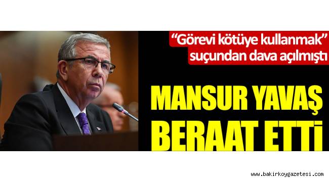 Hakkında 'Görevi kötüye kullanmak' suçundan dava açılan Mansur Yavaş, beraat etti
