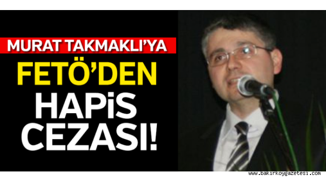 İş adamı Murat Takmaklı'ya FETÖ'den hapis kararı
