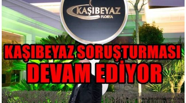 KAŞIBEYAZ SORUŞTURMASI DEVAM EDİYOR!