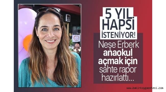 Neşe Erberk'in sahtecilikten 5 yıl hapsi isteniyor