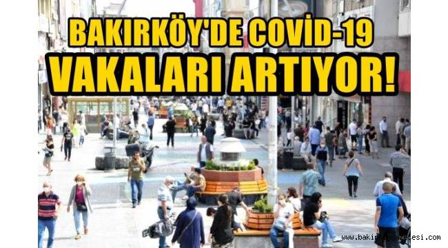 BAKIRKÖY'DE COVİD-19 VAKALARI HIZLA KATLANARAK ARTIYOR!