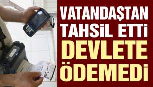 Nerde Bu Devlet ! Vatandaştan tahsil ettiler, devlete ödemediler
