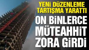 On binlerce müteahhit meslekten men edilebilir