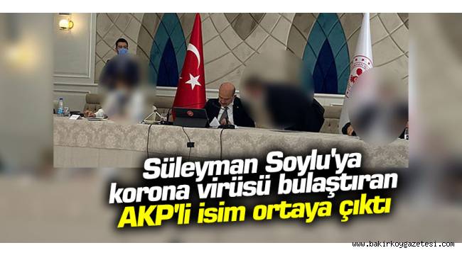 Süleyman Soylu'ya korona virüsü bulaştıran AKP'li isim ortaya çıktı
