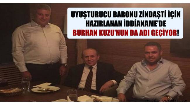 Uyuşturucu baronu Zindaşti için hazırlanan iddianame'de Burhan Kuzu'nun da adı geçiyor!