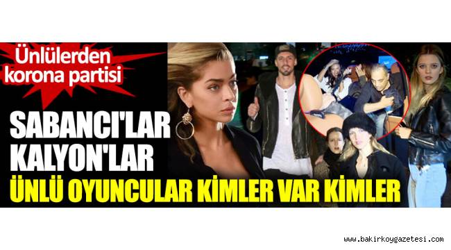 Etiler Akmerkez Reisdence'ta Korona partisi. Sabancı'lar, Kalyon'lar, ünlü oyuncular kimler var kimler