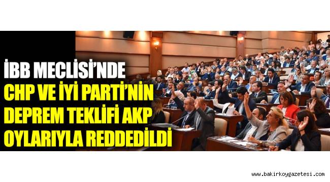 İBB Meclisi'nde CHP ve İYİ Parti'nin deprem teklifi AKP oylarıyla reddedildi