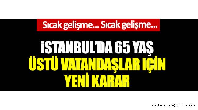İstanbul'da 65 yaş üstü vatandaşlar için yeni karar
