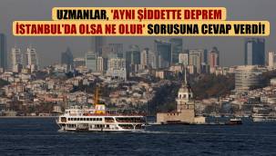 Uzmanlar, 'aynı şiddette deprem İstanbul'da olsa ne olur' sorusuna cevap verdi!