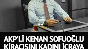 AKP'li Kenan Sofuoğlu kiracısı olan kadını icraya verip eşyalarını haciz ettirdi