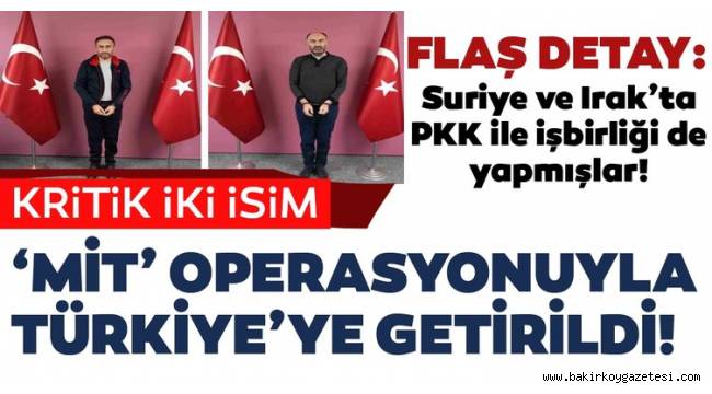 Kritik iki isim MİT'in operasyonuyla Türkiye'ye getirildi