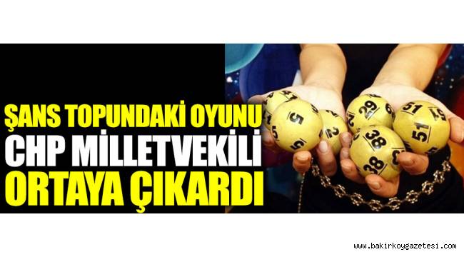Şans topundaki oyunu CHP milletvekili Deniz Yavuzyılmaz ortaya çıkardı