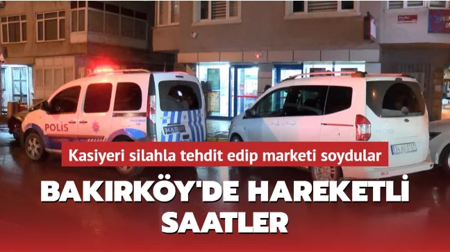 Bakırköy'de silahlı market soygunu