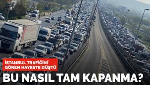 Bu nasıl tam kapanma? İstanbul trafiğinde hayrete düşüren manzara