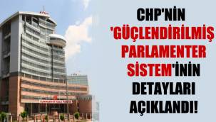  CHP'nin 'Güçlendirilmiş Parlamenter Sistem'inin detayları açıklandı!