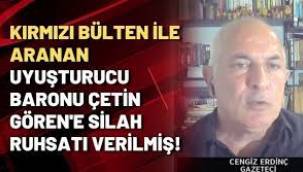 Kırmızı bülten ile aranan uyuşturucu baronu Çetin Gören'e silah ruhsatı verilmiş!