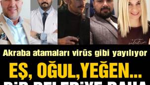 Akraba atamaları virüs gibi yayılıyor, bir torpil skandalı daha! Eş, oğul, yeğen ve partili belediyesi