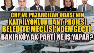 BAKIRKÖY'DE KATRİLYONLUK RANT PROJESİ MECLİSTEN GEÇTİ. 