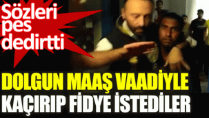 Dolgun maaş vaadiyle kaçırıp fidye istediler