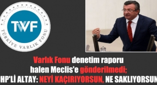 Varlık Fonu denetim raporu halen Meclis'e gönderilmedi; CHP'li Altay: Neyi kaçırıyorsun, ne saklıyorsun?