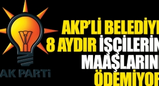 AKP'li belediye 8 aydır işçilerin maaşlarını ödemiyor