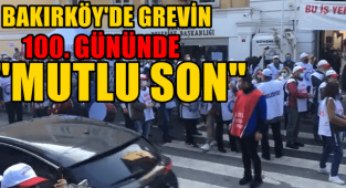 BAKIRKÖY'DE GREVİN 100. GÜNÜNDE MUTLU SON!