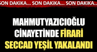 Şafak Mahmutyazıcıoğlu cinayetinin firari şüphelisi Seccad Yeşil yakalandı