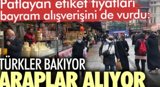 Patlayan etiket fiyatları bayram alışverişini de vurdu: Türkler bakıyor Araplar alıyor
