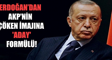 Erdoğan’dan AKP’nin çöken imajına ‘aday’ formülü!