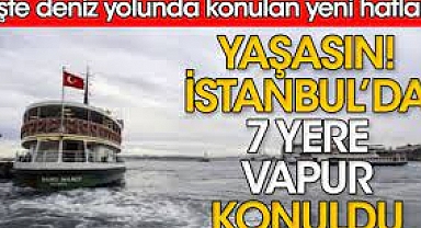 İstanbul'da 7 yere vapur konuldu. İşte deniz yolunda konulan yeni hatlar