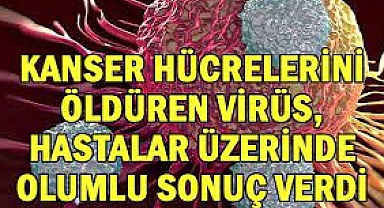 K﻿anser hücrelerini öldüren virüs hastalar üzerinde olumlu sonuç verdi