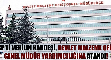 AKP’li vekilin kardeşi, Devlet Malzeme Ofisi Genel Müdür Yardımcılığına atandı!