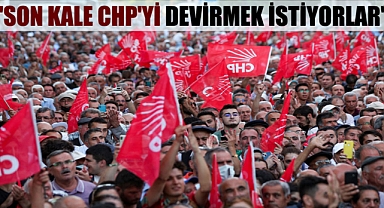 ‘Son kale CHP’yi devirmek istiyorlar’
