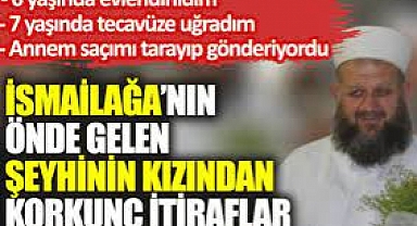 İsmailağa'nın önde gelen şeyhinin kızından korkunç itiraflar: 6 yaşında evlendirildim, 7 yaşında tecavüze uğradım