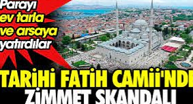 Tarihi Fatih Camii'nde zimmet skandalı. Parayı ev tarla ve arsaya yatırdılar