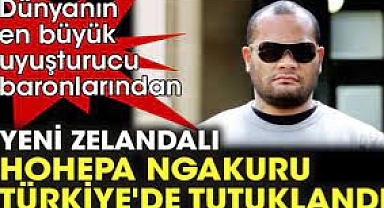 Dünyanın en büyük uyuşturucu baronlarından Yeni Zelandalı Hohepa Ngakuru, Türkiye'de tutuklandı