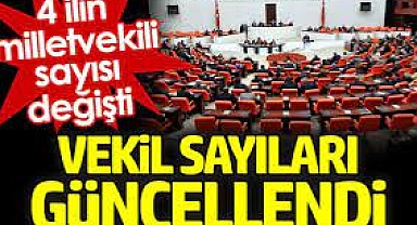Vekil sayıları güncellendi. 4 ilin milletvekili sayısı değişti