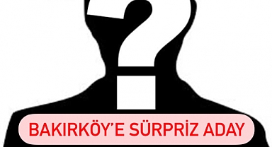 CHP'DEN BAKIRKÖY BELEDİYE BAŞKANLIĞINA SÜPRİZ ADAY!