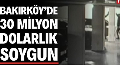 BAKIRKÖY'DE 30 MİLYON DOLARLIK ORGANİZE SOYGUN ...