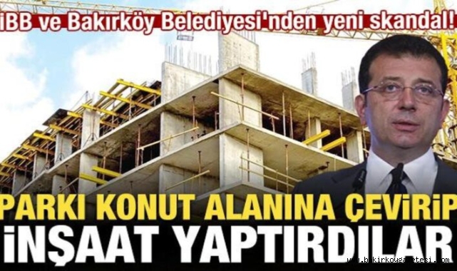 İBB ve Bakırköy Belediyesi’nden skandal! Parkı konut alanına çevirip inşaat yaptırdılar
