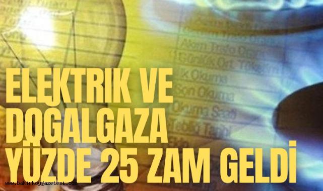 Elektrik ve doğalgaza yüzde 25 zam geldi