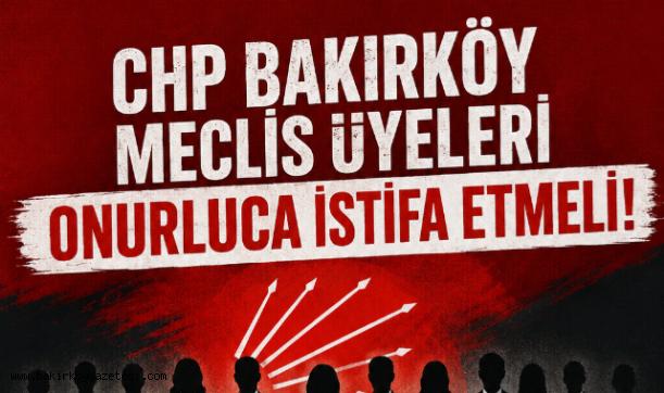 BAKIRKÖY CHP BELEDİYE MECLİS ÜYELERİ ONURLUCA İSTİFA ETMELİ...