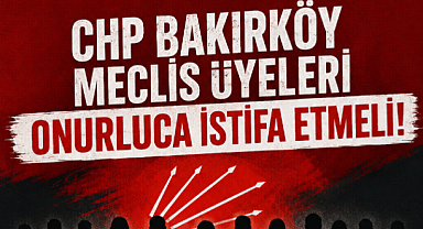 BAKIRKÖY CHP BELEDİYE MECLİS ÜYELERİ ONURLUCA İSTİFA ETMELİ...