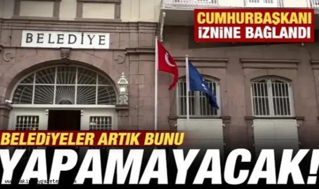 Belediyeler artık şirket kuramayacak! Cumhurbaşkanı iznine bağlandı