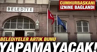 Belediyeler artık şirket kuramayacak! Cumhurbaşkanı iznine bağlandı