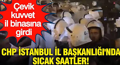 CHP İstanbul İl Başkanlığı'nda sıcak saatler: Çevik kuvvet il binasına girdi